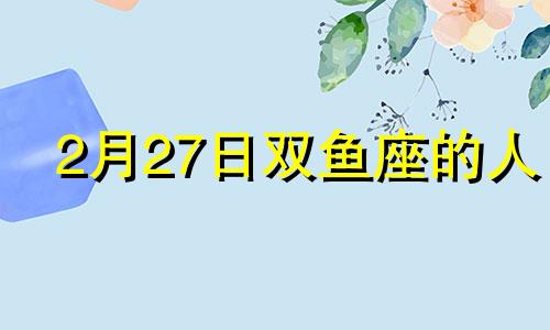 2月27日双鱼座的人 2月27日双鱼座是邪恶之鱼吗