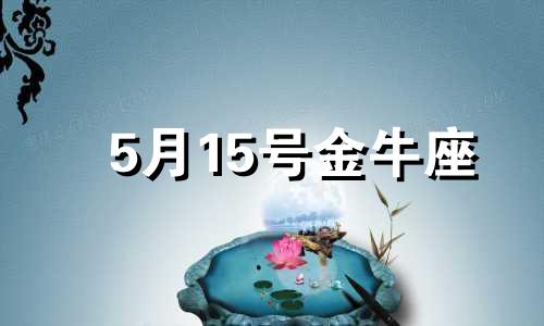 5月15号金牛座 5月15号金牛