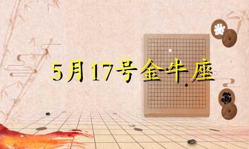 5月17号金牛座 五月十七金牛座