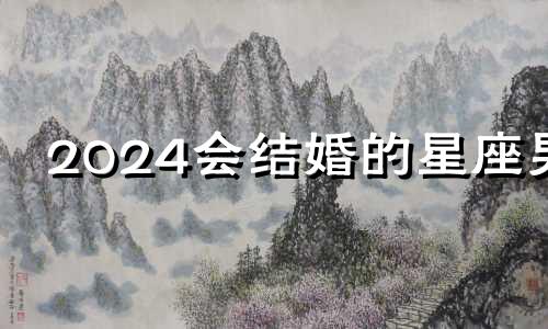 2024会结婚的星座男 2024适合结婚的生肖