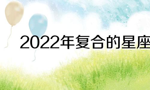 2022年复合的星座 2020年底复合星座