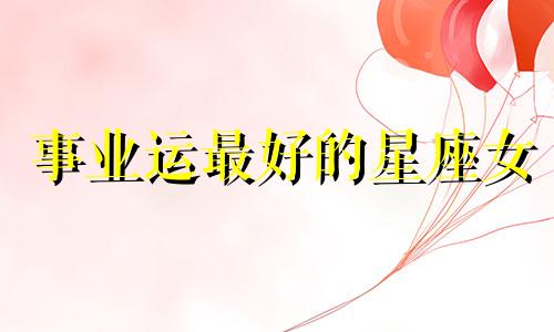 事业运最好的星座女 事业最有成的星座女