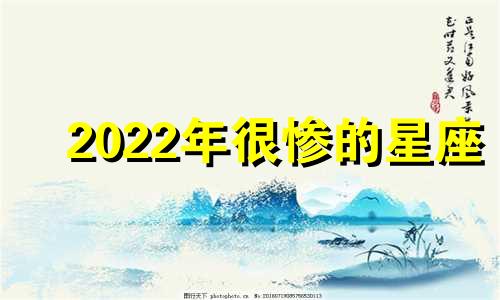 2022年很惨的星座 今年最惨的星座