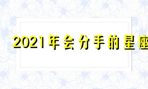 2021年会分手的星座 2020年分手的星座