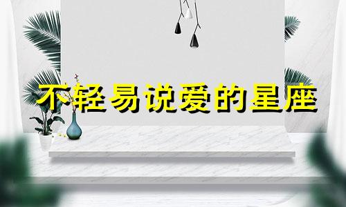 不轻易说爱的星座 不会表达爱意的星座