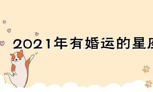 2021年有婚运的星座 2021年有婚运