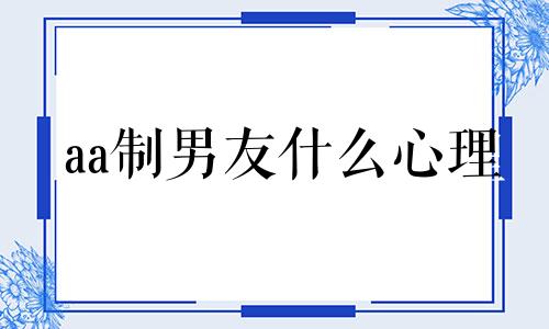 aa制男友什么心理 aa制男女朋友是什么感情