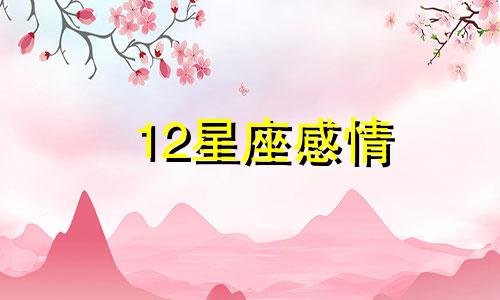 12星座感情 十二星座在感情中致命缺点