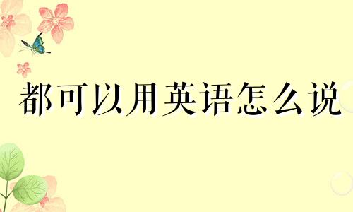 都可以用英语怎么说 都可以随便的你说的我都愿意去是什么歌