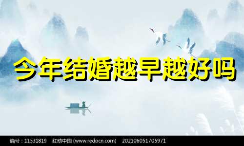 今年结婚越早越好吗 结婚越早越好吗