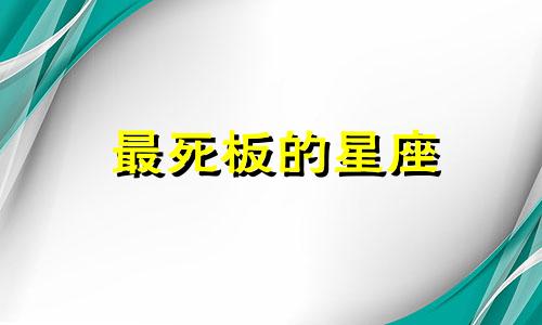 最死板的星座 最死板的生肖