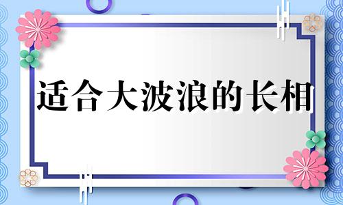 适合大波浪的长相 那种头型适合大波浪