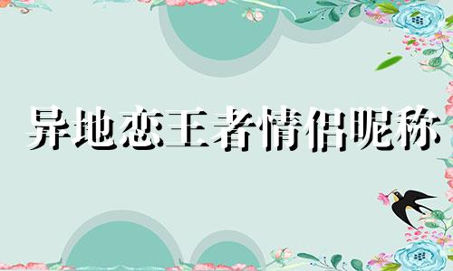 异地恋王者情侣昵称 异地恋玩游戏可以有哪些惩罚