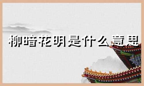 柳暗花明是什么意思 柳暗花明 丹青手