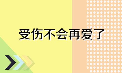 受伤不会再爱了 被伤害了就不会回头的星座