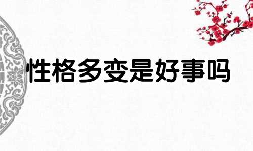 性格多变是好事吗 性格多变给人什么感觉