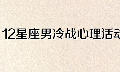 12星座男冷战心理活动 12星座冷战时的内心戏