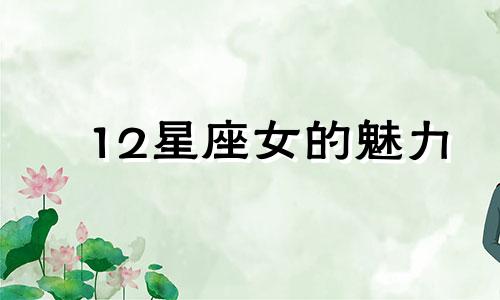 12星座女的魅力 十二星座女生魅力排行