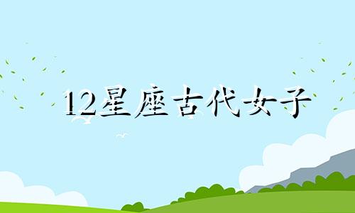 12星座古代女子 12星座女生在古代叫什么名字