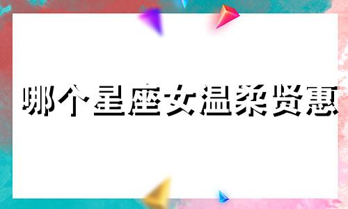 哪个星座女温柔贤惠 温柔贤惠的星座女