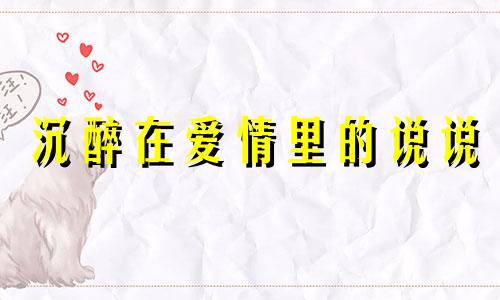 沉醉在爱情里的说说 形容沉醉于爱情的词语