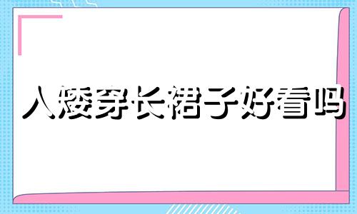 人矮穿长裙子好看吗 人矮适合穿长裙还是短裙