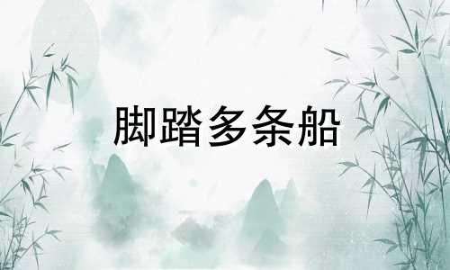 脚踏多条船 翻都翻不完 脚踏一只船迟早要翻船