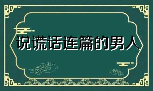 说谎话连篇的男人 谎话连篇的男人说说