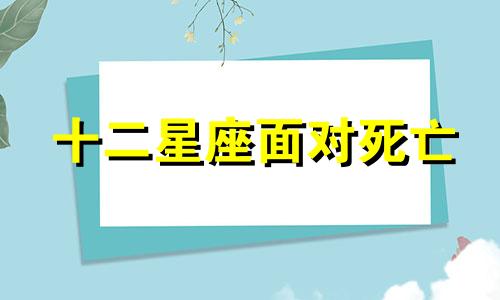 十二星座面对死亡 12星座死了是什么鬼