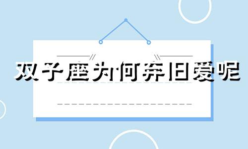 双子座为何弃旧爱呢 双子座为什么不爱了