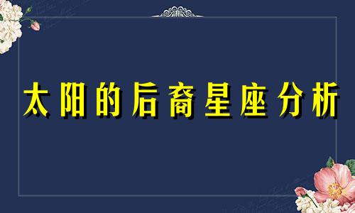 太阳的后裔星座分析 太阳的后裔你是什么星座