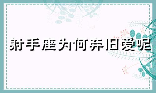 射手座为何弃旧爱呢 射手座旧爱是谁