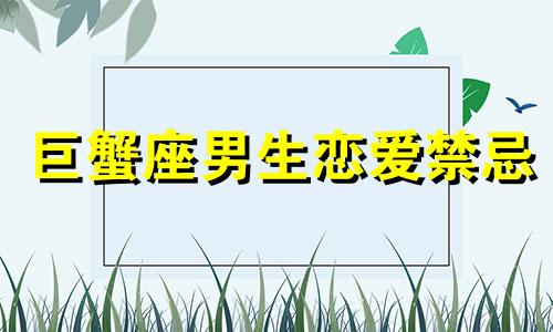 巨蟹座男生恋爱禁忌 巨蟹座男生在恋爱中的表现