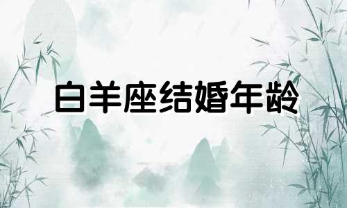 白羊座结婚年龄 2021白羊婚姻