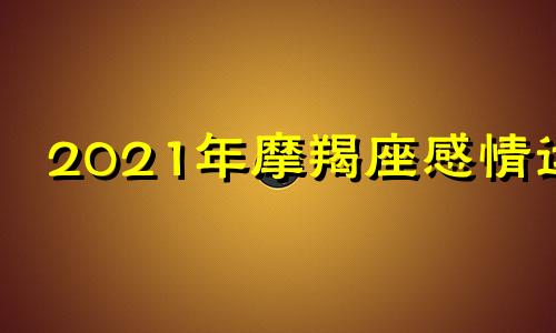 2021年摩羯座感情运 爱情运 桃花运具体相关分析