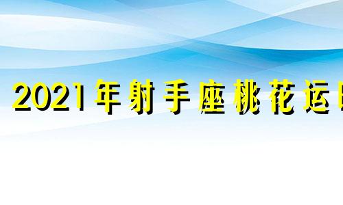 2021年射手座桃花运旺 射手座的桃花运势