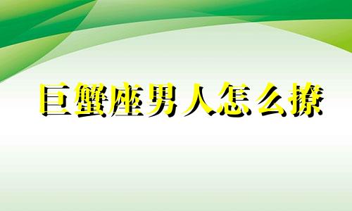 巨蟹座男人怎么撩 巨蟹座男生撩妹厉害吗