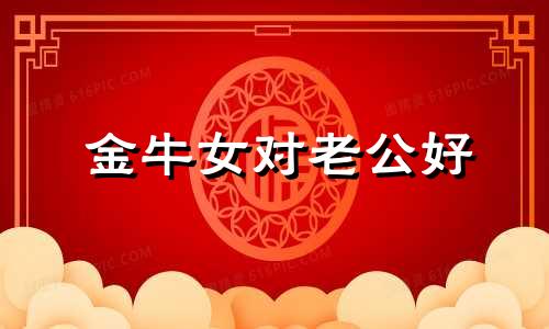 金牛女对老公好 金牛女的老公都是什么星座的?