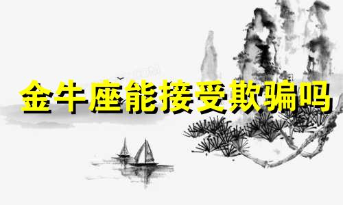 金牛座能接受欺骗吗 金牛座能忍受对象出轨吗