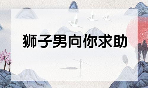 狮子男向你求助 狮子男追求你