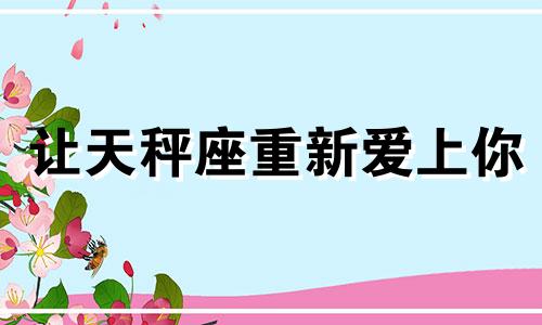 让天秤座重新爱上你 让天秤座做决定