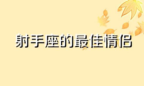 射手座的最佳情侣 射手座的情侣是什么座?