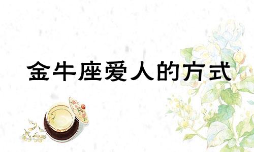 金牛座爱人的方式 金牛座是如何对待感情的