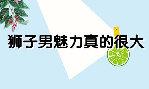 狮子男魅力真的很大 狮子男有特殊气场