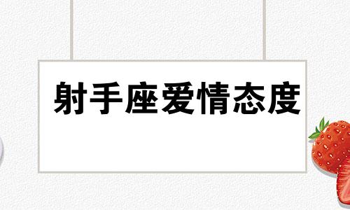 射手座爱情态度 射手座的爱情观和性格