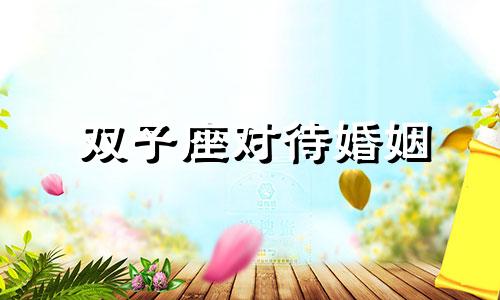 双子座对待婚姻 双子座对婚姻的忠诚度