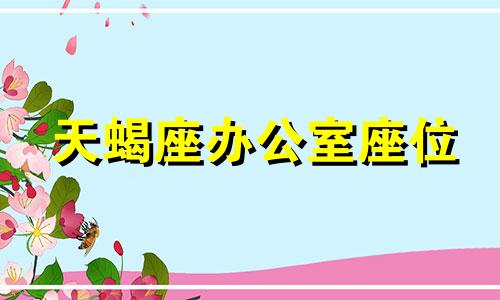 天蝎座办公室座位 天蝎座办公桌摆放什么