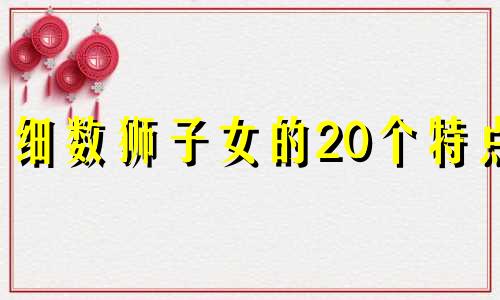 细数狮子女的20个特点 深度解析狮子女