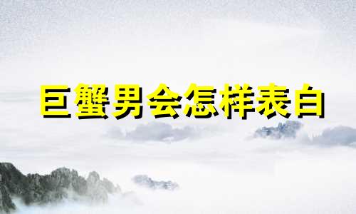 巨蟹男会怎样表白 巨蟹男最招架不住的示爱方式