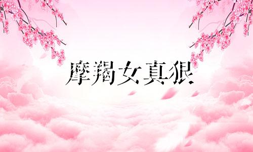 摩羯女真狠 摩羯女真的爱一个人会是什么样